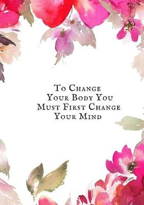 Book cover for To Change Your Body You must first change your mind