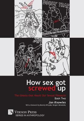 Book cover for How Sex Got Screwed Up: The Ghosts that Haunt Our Sexual Pleasure - Book Two