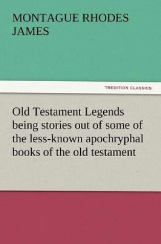 Cover of Old Testament Legends Being Stories Out of Some of the Less-Known Apochryphal Books of the Old Testament