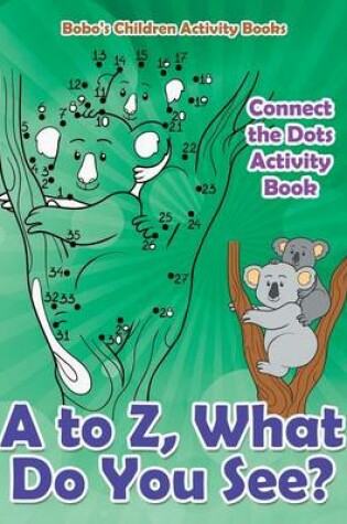 Cover of A to Z, What Do You See? Connect the Dots Activity Book