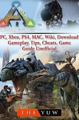 Cover of Ark Survival Evolved, Pc, Xbox, Ps4, Mac, Wiki, Download, Gameplay, Tips, Cheats, Game Guide Unofficial