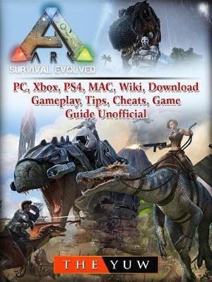 Book cover for Ark Survival Evolved, Pc, Xbox, Ps4, Mac, Wiki, Download, Gameplay, Tips, Cheats, Game Guide Unofficial