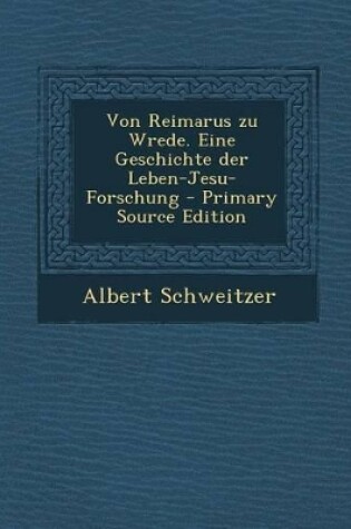 Cover of Von Reimarus Zu Wrede. Eine Geschichte Der Leben-Jesu-Forschung - Primary Source Edition