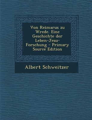 Book cover for Von Reimarus Zu Wrede. Eine Geschichte Der Leben-Jesu-Forschung - Primary Source Edition