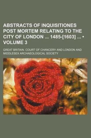 Cover of Abstracts of Inquisitiones Post Mortem Relating to the City of London 1485-[1603] (Volume 3)