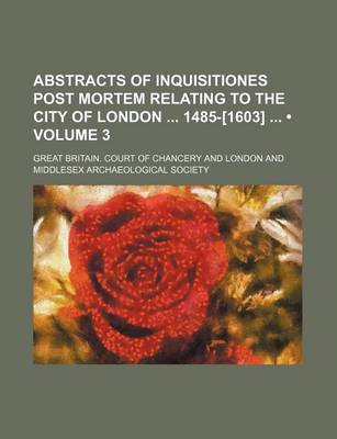 Book cover for Abstracts of Inquisitiones Post Mortem Relating to the City of London 1485-[1603] (Volume 3)