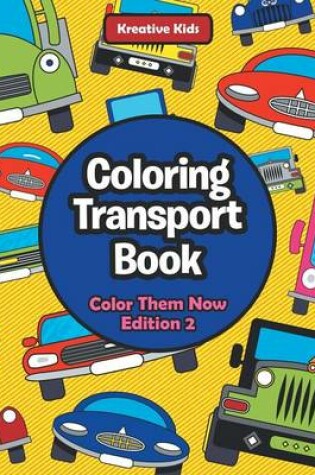 Cover of Coloring Transport Book - Color Them Now Edition 2