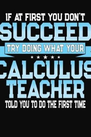 Cover of If At First You Don't Succeed Try Doing What Your Calculus Teacher Told You To Do The First Time