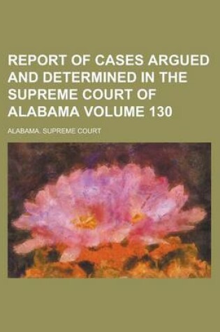 Cover of Report of Cases Argued and Determined in the Supreme Court of Alabama Volume 130