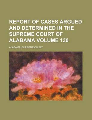 Book cover for Report of Cases Argued and Determined in the Supreme Court of Alabama Volume 130