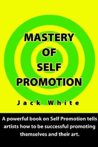 Cover of Mastery of Self Promotion: A Powerful Book on Self Promotion Tells Artists How to be Successful Promoting Themselves and Their Art