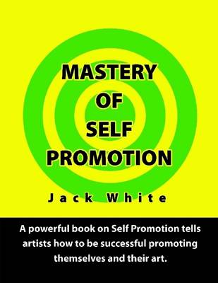 Book cover for Mastery of Self Promotion: A Powerful Book on Self Promotion Tells Artists How to be Successful Promoting Themselves and Their Art