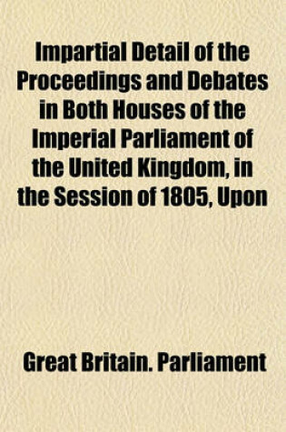 Cover of Impartial Detail of the Proceedings and Debates in Both Houses of the Imperial Parliament of the United Kingdom, in the Session of 1805, Upon