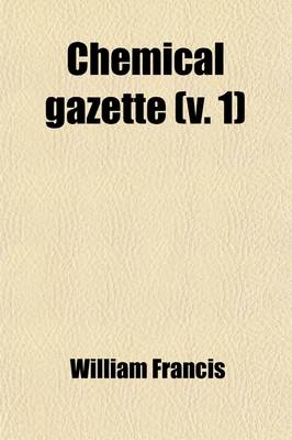 Book cover for Chemical Gazette (Volume 1); Or, Journal of Practical Chemistry, in All Its Applications to Pharmacy, Arts and Manufactures