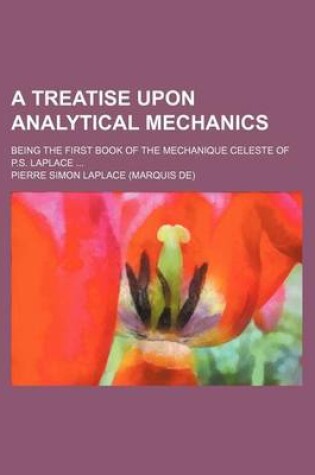 Cover of A Treatise Upon Analytical Mechanics; Being the First Book of the Mechanique Celeste of P.S. Laplace ...