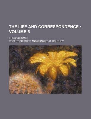 Book cover for The Life and Correspondence (Volume 5); In Six Volumes