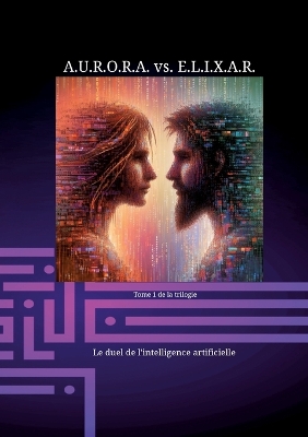 Book cover for A.U.R.O.R.A. vs. E.L.I.X.A.R. Le duel de l'intelligence artificielle