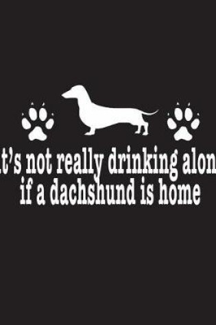 Cover of It's Not Really Drinking Alone If A Dachshund Is Home
