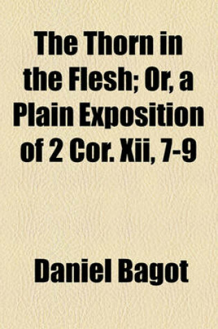 Cover of The Thorn in the Flesh; Or, a Plain Exposition of 2 Cor. XII, 7-9