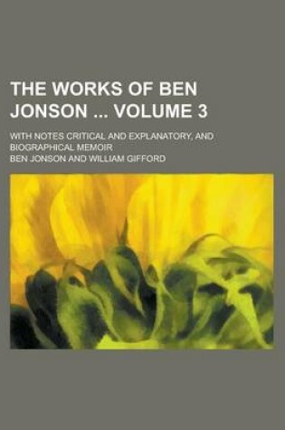 Cover of The Works of Ben Jonson; With Notes Critical and Explanatory, and Biographical Memoir Volume 3