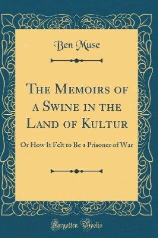 Cover of The Memoirs of a Swine in the Land of Kultur: Or How It Felt to Be a Prisoner of War (Classic Reprint)