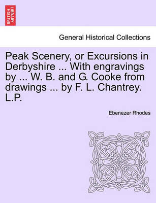 Book cover for Peak Scenery, or Excursions in Derbyshire ... With engravings by ... W. B. and G. Cooke from drawings ... by F. L. Chantrey. L.P.