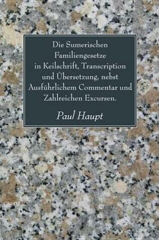 Cover of Die Sumerischen Familiengesetze in Keilschrift, Transcription Und Ubersetzung, Nebst Ausfuhrlichem Commentar Und Zahlreichen Excursen.