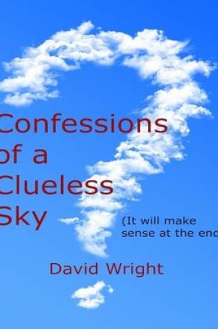 Cover of Confessions of a Clueless Sky: (It Will Make Sense At the End)