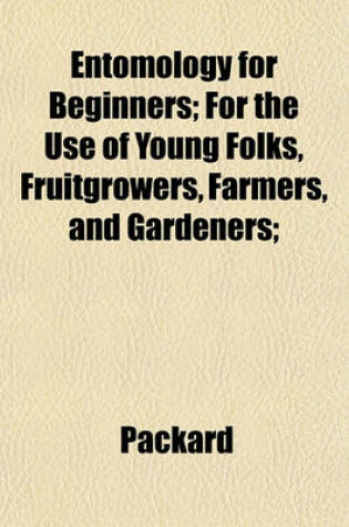 Cover of Entomology for Beginners; For the Use of Young Folks, Fruitgrowers, Farmers, and Gardeners;
