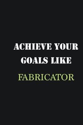 Book cover for Achieve Your Goals Like Fabricator