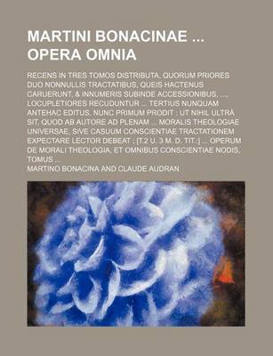 Book cover for Martini Bonacinae Opera Omnia; Recens in Tres Tomos Distributa, Quorum Priores Duo Nonnullis Tractatibus, Queis Hactenus Caruerunt, & Innumeris Subinde Accessionibus, Locupletiores Recuduntur Tertius Nunquam Antehac Editus, Nunc Primum Prodit UT Nihi