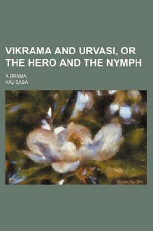 Cover of Vikrama and Urvasi, or the Hero and the Nymph; A Drama