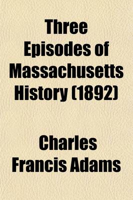 Book cover for Three Episodes of Massachusetts History; The Settlement of Boston Bay. the Antinomian Controversy. a Study of Church and Town Government Volume 1