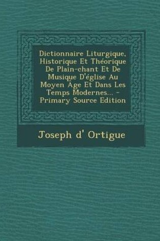 Cover of Dictionnaire Liturgique, Historique Et Theorique de Plain-Chant Et de Musique D'Eglise Au Moyen Age Et Dans Les Temps Modernes... - Primary Source EDI