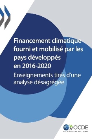 Cover of Le Financement Climatique Et l'Objectif Des 100 Milliards de Dollars Financement Climatique Fourni Et Mobilisé Par Les Pays Développés En 2016-2020 Enseignements Tirés d'Une Analyse Désagrégée