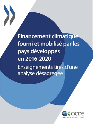 Book cover for Le Financement Climatique Et l'Objectif Des 100 Milliards de Dollars Financement Climatique Fourni Et Mobilisé Par Les Pays Développés En 2016-2020 Enseignements Tirés d'Une Analyse Désagrégée