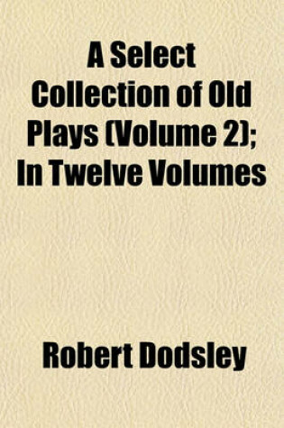 Cover of A Select Collection of Old Plays (Volume 2); In Twelve Volumes