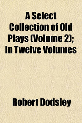 Book cover for A Select Collection of Old Plays (Volume 2); In Twelve Volumes