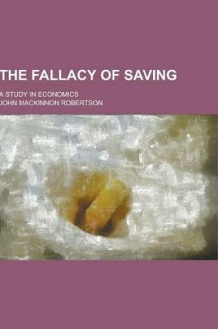 Cover of The Fallacy of Saving; A Study in Economics