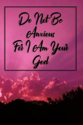 Book cover for Do Not Be Anxious For I Am Your God