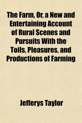 Book cover for The Farm, Or, a New and Entertaining Account of Rural Scenes and Pursuits with the Toils, Pleasures, and Productions of Farming; For Young Readers in the Town and Country