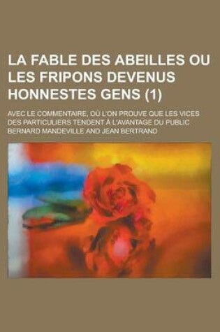 Cover of La Fable Des Abeilles Ou Les Fripons Devenus Honnestes Gens; Avec Le Commentaire, Ou L'On Prouve Que Les Vices Des Particuliers Tendent A L'Avantage Du Public (1 )