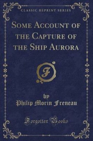 Cover of Some Account of the Capture of the Ship Aurora (Classic Reprint)