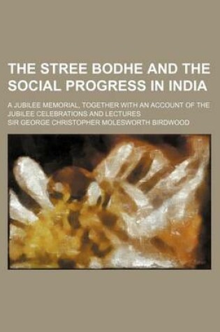 Cover of The Stree Bodhe and the Social Progress in India; A Jubilee Memorial, Together with an Account of the Jubilee Celebrations and Lectures