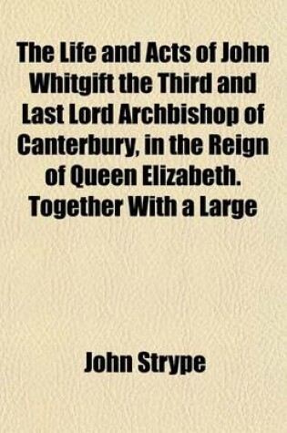 Cover of The Life and Acts of John Whitgift the Third and Last Lord Archbishop of Canterbury, in the Reign of Queen Elizabeth. Together with a Large Appendix of Papers