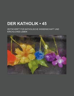 Book cover for Der Katholik (45); Zeitschrift Fur Katholische Wissenschaft Und Kirchliches Leben