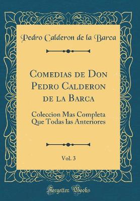 Book cover for Comedias de Don Pedro Calderon de la Barca, Vol. 3: Coleccion Mas Completa Que Todas las Anteriores (Classic Reprint)