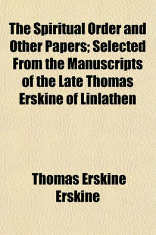 Cover of The Spiritual Order and Other Papers; Selected from the Manuscripts of the Late Thomas Erskine of Linlathen