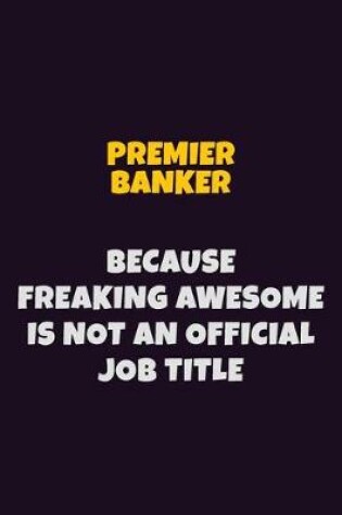 Cover of Premier Banker, Because Freaking Awesome Is Not An Official Job Title