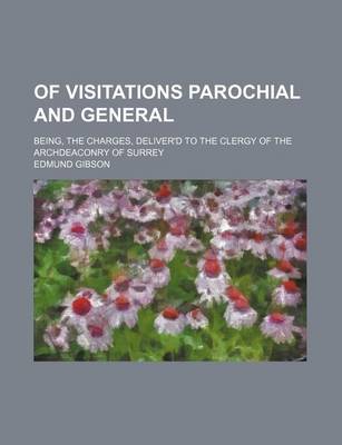 Book cover for Of Visitations Parochial and General; Being, the Charges, Deliver'd to the Clergy of the Archdeaconry of Surrey